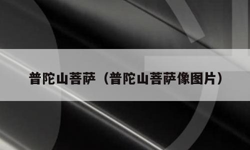 普陀山菩萨（普陀山菩萨像图片）
