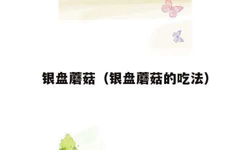 银盘蘑菇（银盘蘑菇的吃法）