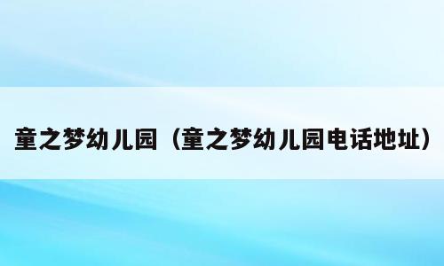 童之梦幼儿园（童之梦幼儿园电话地址）