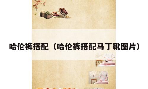 哈伦裤搭配（哈伦裤搭配马丁靴图片）