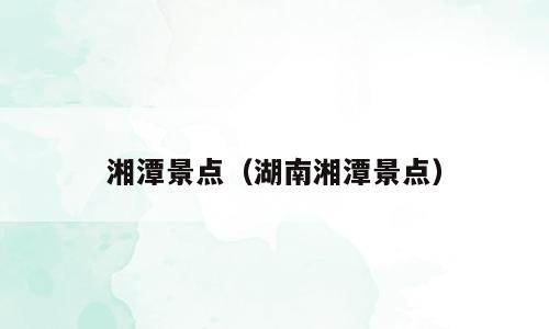 湘潭景点（湖南湘潭景点）