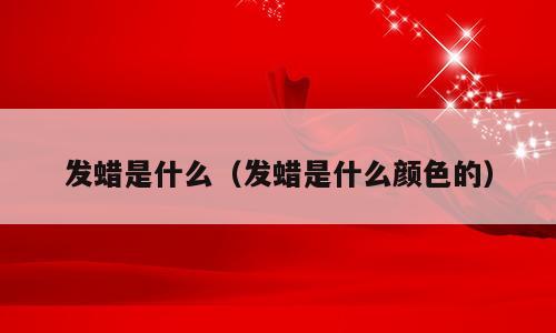 发蜡是什么（发蜡是什么颜色的）