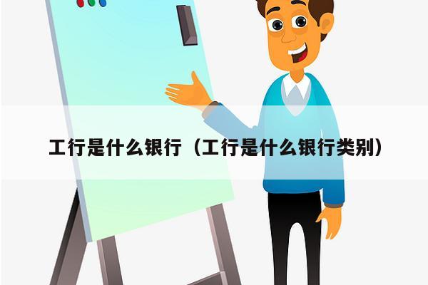 工行是什么银行（工行是什么银行类别）