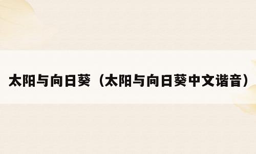 太阳与向日葵（太阳与向日葵中文谐音）