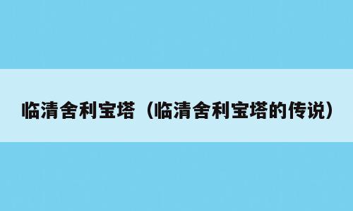 临清舍利宝塔（临清舍利宝塔的传说）