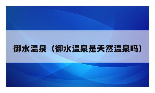 御水温泉（御水温泉是天然温泉吗）