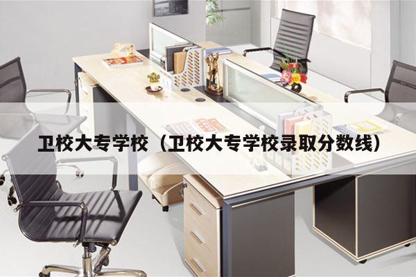 卫校大专学校（卫校大专学校录取分数线）