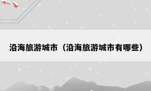 沿海旅游城市（沿海旅游城市有哪些）
