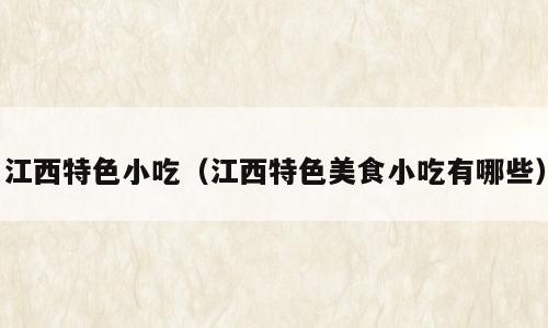 江西特色小吃（江西特色美食小吃有哪些）