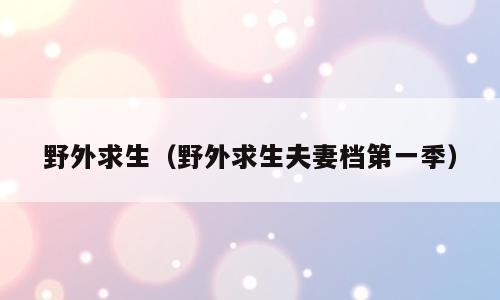 野外求生（野外求生夫妻档第一季）