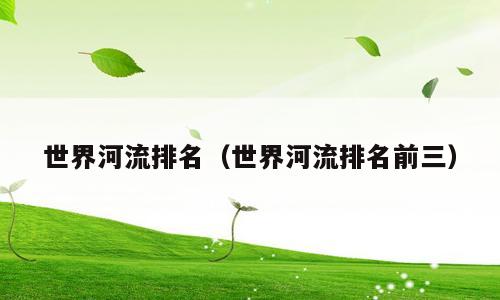 世界河流排名（世界河流排名前三）