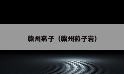 赣州燕子（赣州燕子岩）