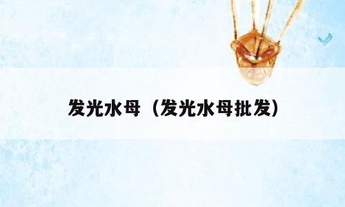 发光水母（发光水母批发）