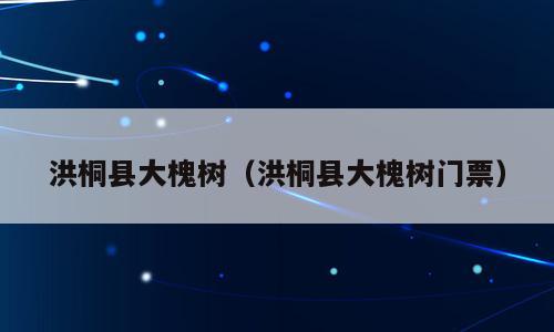 洪桐县大槐树（洪桐县大槐树门票）