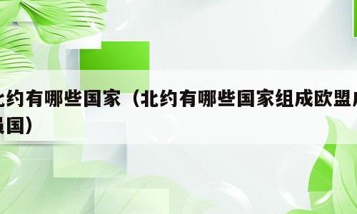 北约有哪些国家（北约有哪些国家组成欧盟成员国）