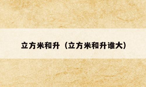 立方米和升（立方米和升谁大）