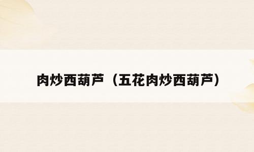 肉炒西葫芦（五花肉炒西葫芦）