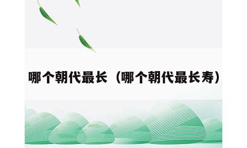 哪个朝代最长（哪个朝代最长寿）