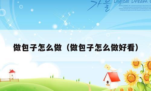 做包子怎么做（做包子怎么做好看）