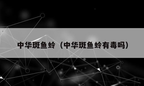 中华斑鱼蛉（中华斑鱼蛉有毒吗）