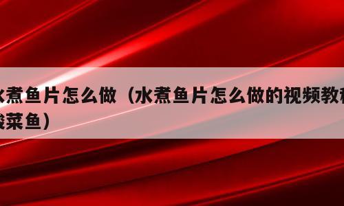 水煮鱼片怎么做（水煮鱼片怎么做的视频教程酸菜鱼）