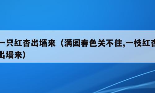 一只红杏出墙来（满园春色关不住,一枝红杏出墙来）