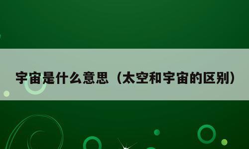 宇宙是什么意思（太空和宇宙的区别）