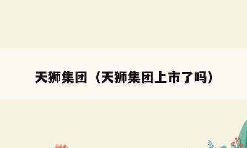 天狮集团（天狮集团上市了吗）