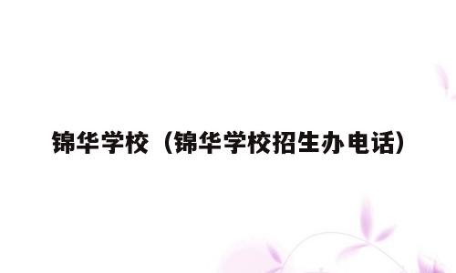 锦华学校（锦华学校招生办电话）