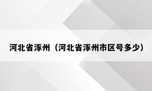 河北省涿州（河北省涿州市区号多少）
