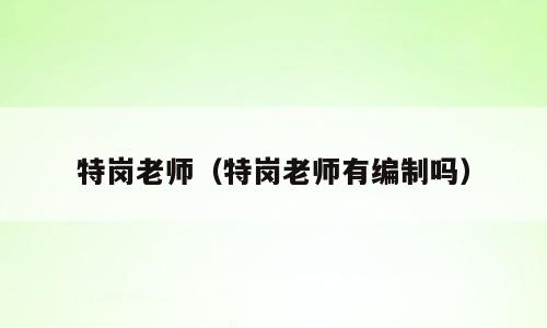 特岗老师（特岗老师有编制吗）