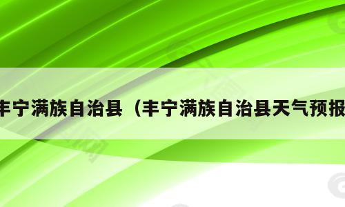 丰宁满族自治县（丰宁满族自治县天气预报）