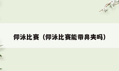 仰泳比赛（仰泳比赛能带鼻夹吗）