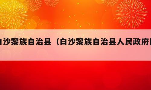 白沙黎族自治县（白沙黎族自治县人民政府网）