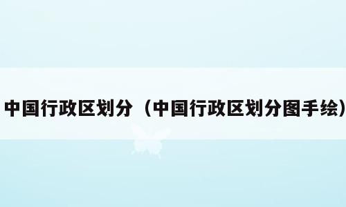 中国行政区划分（中国行政区划分图手绘）
