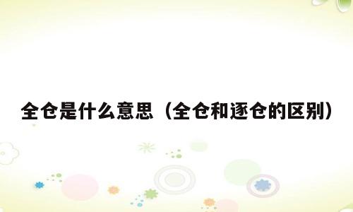 全仓是什么意思（全仓和逐仓的区别）