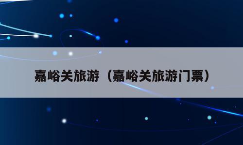 嘉峪关旅游（嘉峪关旅游门票）