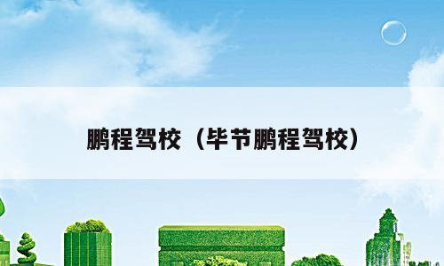 鹏程驾校（毕节鹏程驾校）