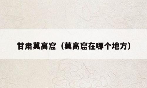 甘肃莫高窟（莫高窟在哪个地方）