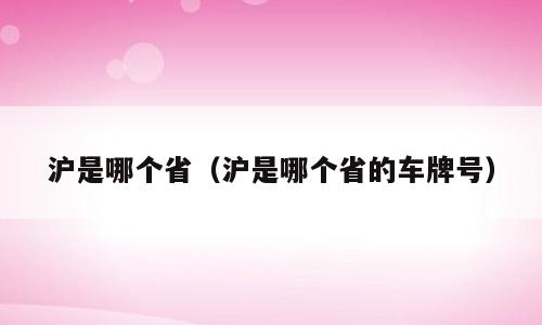 沪是哪个省（沪是哪个省的车牌号）