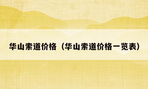 华山索道价格（华山索道价格一览表）