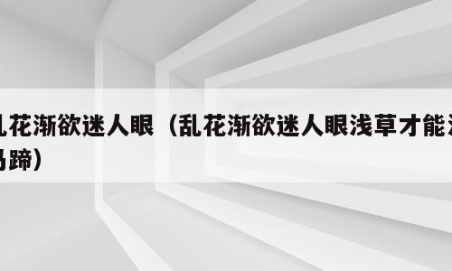 乱花渐欲迷人眼（乱花渐欲迷人眼浅草才能没马蹄）