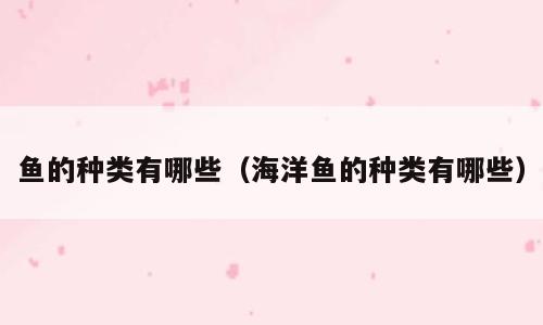 鱼的种类有哪些（海洋鱼的种类有哪些）