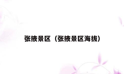 张掖景区（张掖景区海拔）