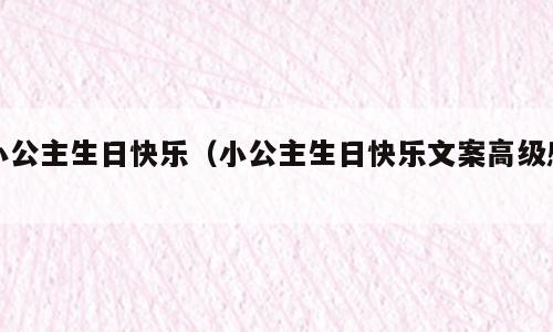 小公主生日快乐（小公主生日快乐文案高级感）