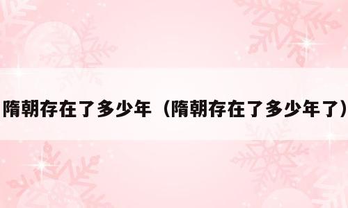 隋朝存在了多少年（隋朝存在了多少年了）