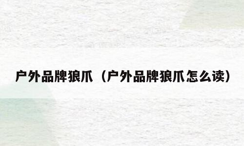 户外品牌狼爪（户外品牌狼爪怎么读）