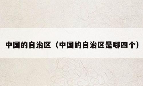 中国的自治区（中国的自治区是哪四个）