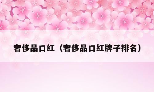 奢侈品口红（奢侈品口红牌子排名）