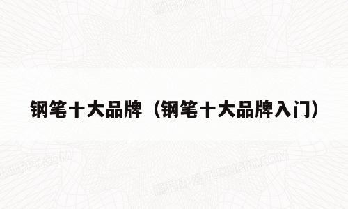 钢笔十大品牌（钢笔十大品牌入门）